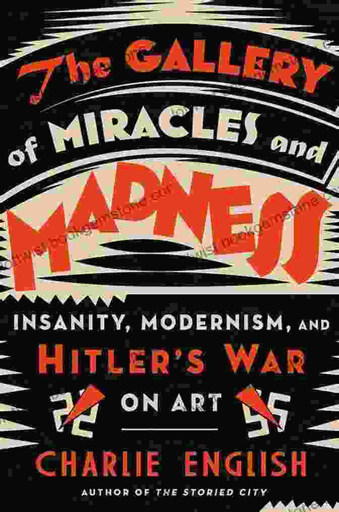 The Gallery Of Miracles And Madness Is A Collection Of Extraordinary And Unexplained Artifacts And Curiosities. The Gallery Of Miracles And Madness: Insanity Modernism And Hitler S War On Art
