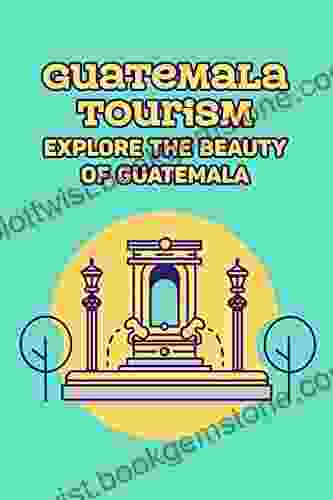 Guatemala Tourism: Explore The Beauty Of Guatemala: Guatemala Travel Guide