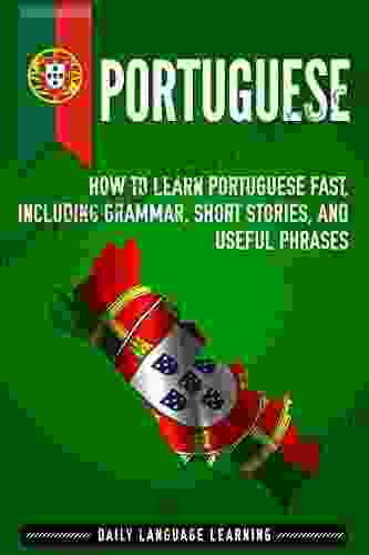 Portuguese: How To Learn Portuguese Fast Including Grammar Short Stories And Useful Phrases