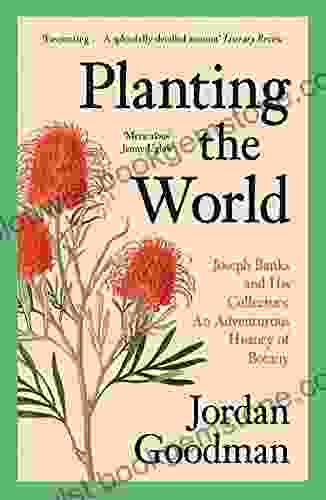 Planting The World: Joseph Banks And His Collectors: An Adventurous History Of Botany
