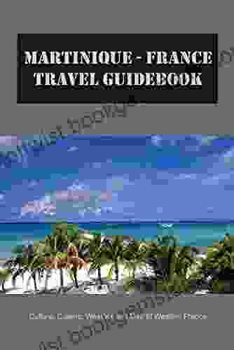 Martinique France Travel Guidebook: Culture Cuisine Weather And Map Of Western France