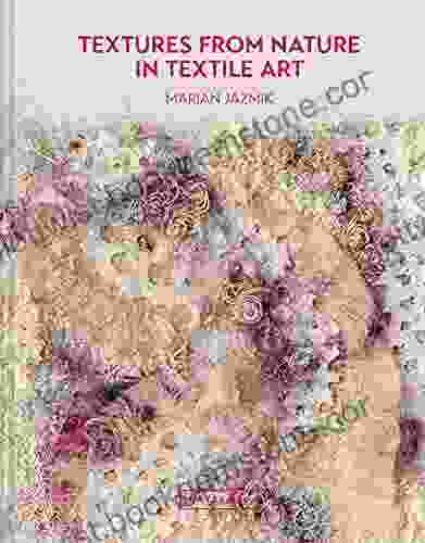 Textures From Nature In Textile Art: Natural Inspiration For Mixed Media And Textile Artists
