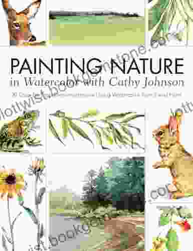 Painting Nature In Watercolor With Cathy Johnson: 37 Step By Step Demonstrations Using Watercolor Pencil And Paint